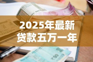 2025年最新贷款五万一年多少利息:五万贷款一年利息要多少 2025年最新贷款五万一年多少利息:五万贷款一年利息要多少