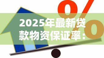 2025年最新贷款物资保证率：贷款担保物比例如何评估