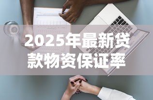 2025年最新贷款物资保证率：贷款担保物比例如何评估