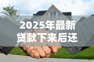 2025年最新贷款下来后还需要办什么手续:贷款下来后还有什么手续需办 2025年最新贷款下来后还需要办什么手续:贷款下来后还有什么手续需办