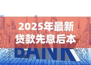 2025年最新贷款先息后本:前期只还利息的贷款方式适合我吗 2025年最新贷款先息后本:前期只还利息的贷款方式适合我吗