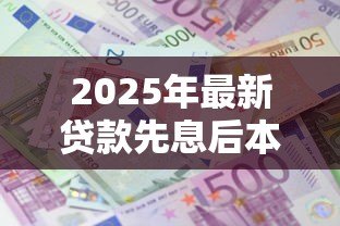 2025年最新贷款先息后本:前期只还利息的贷款方式适合我吗 2025年最新贷款先息后本:前期只还利息的贷款方式适合我吗