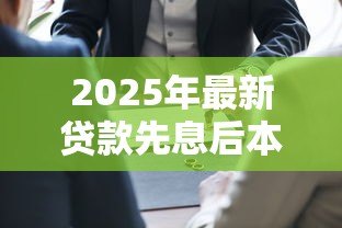 2025年最新贷款先息后本是什么意思：先息后本还款方式如何计算利息