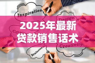 2025年最新贷款销售话术:如何巧妙打动客户办理贷款 2025年最新贷款销售话术:如何巧妙打动客户办理贷款