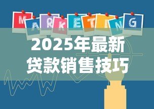 2025年最新贷款销售技巧:如何提升贷款业务成交率 2025年最新贷款销售技巧:如何提升贷款业务成交率