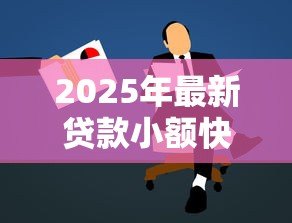 2025年最新贷款小额快借:急需小额资金周转如何快速申请 2025年最新贷款小额快借:急需小额资金周转如何快速申请