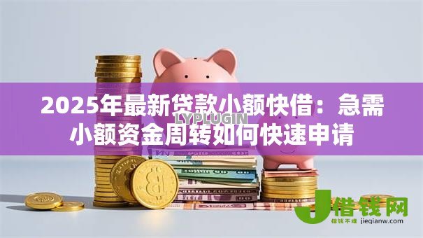 2025年最新贷款小额快借:急需小额资金周转如何快速申请 2025年最新贷款小额快借:急需小额资金周转如何快速申请