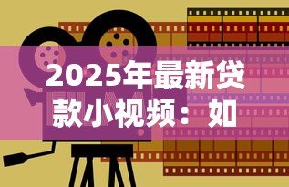 2025年最新贷款小视频：如何快速看懂借贷短视频