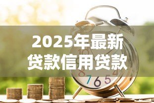 2025年最新贷款信用贷款:如何快速申请低息信用贷 2025年最新贷款信用贷款:如何快速申请低息信用贷