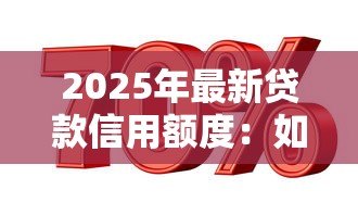 2025年最新贷款信用额度：如何提高个人借贷获批金额