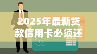 2025年最新贷款信用卡必须还清吗:申请贷款前需结清信用卡欠款吗 2025年最新贷款信用卡必须还清吗:申请贷款前需结清信用卡欠款吗