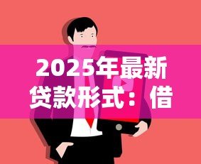 2025年最新贷款形式：借钱方式有哪些选择