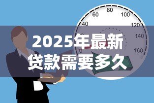 2025年最新贷款需要多久：申请贷款通常需要多长时间