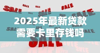 2025年最新贷款需要卡里存钱吗:申请贷款需预存资金吗 2025年最新贷款需要卡里存钱吗:申请贷款需预存资金吗