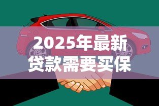 2025年最新贷款需要买保险吗：申请贷款必须购买保险吗
