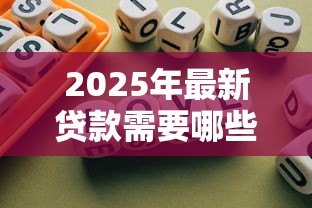 2025年最新贷款需要哪些:申请贷款必备条件有哪些 2025年最新贷款需要哪些:申请贷款必备条件有哪些