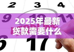 2025年最新贷款需要什么条件:申请贷款需具备哪些条件 2025年最新贷款需要什么条件:申请贷款需具备哪些条件