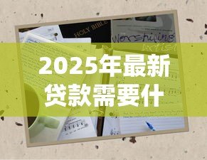 2025年最新贷款需要什么信息:申请贷款需准备哪些材料 2025年最新贷款需要什么信息:申请贷款需准备哪些材料