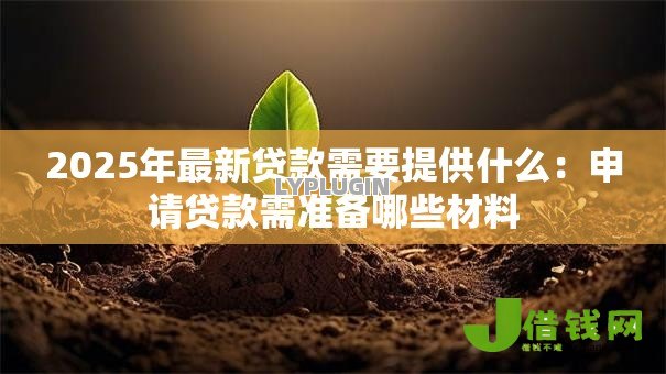 2025年最新贷款需要提供什么:申请贷款需准备哪些材料 2025年最新贷款需要提供什么:申请贷款需准备哪些材料