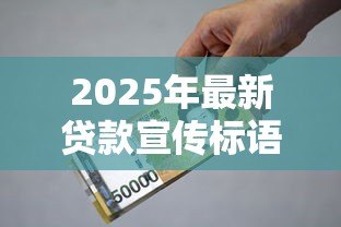 2025年最新贷款宣传标语:如何快速获得资金支持 2025年最新贷款宣传标语:如何快速获得资金支持