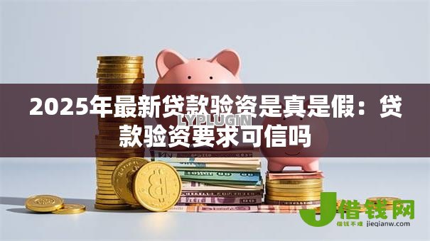 2025年最新贷款验资是真是假：贷款验资要求可信吗