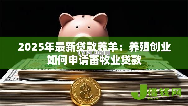 2025年最新贷款养羊：养殖创业如何申请畜牧业贷款