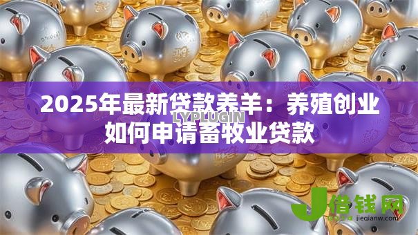 2025年最新贷款养羊：养殖创业如何申请畜牧业贷款