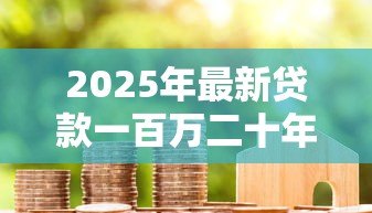 2025年最新贷款一百万二十年每月还多少：100万房贷20年月供具体多少钱
