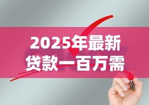 2025年最新贷款一百万需要什么条件:申请百万贷款需满足哪些要求 2025年最新贷款一百万需要什么条件:申请百万贷款需满足哪些要求