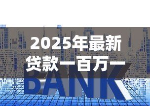 2025年最新贷款一百万一年利息多少：百万贷款年息最新计算方式