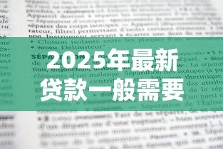2025年最新贷款一般需要什么条件:申请贷款需满足哪些基本要求 2025年最新贷款一般需要什么条件:申请贷款需满足哪些基本要求