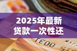 2025年最新贷款一次性还清：提前还贷有哪些注意事项