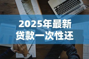 2025年最新贷款一次性还清：提前还贷有哪些注意事项