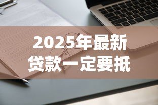 2025年最新贷款一定要抵押吗:无抵押物能否申请贷款 2025年最新贷款一定要抵押吗:无抵押物能否申请贷款