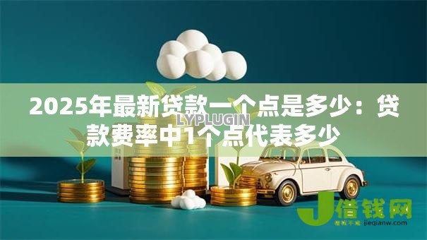 2025年最新贷款一个点是多少:贷款费率中1个点代表多少 2025年最新贷款一个点是多少:贷款费率中1个点代表多少