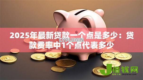 2025年最新贷款一个点是多少:贷款费率中1个点代表多少 2025年最新贷款一个点是多少:贷款费率中1个点代表多少
