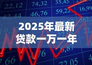 2025年最新贷款一万一年利息多少钱：借款1万元年利息要多少