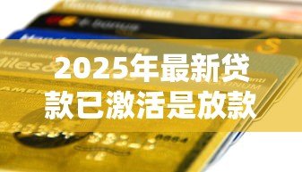 2025年最新贷款已激活是放款了吗:贷款激活后多久能到账 2025年最新贷款已激活是放款了吗:贷款激活后多久能到账