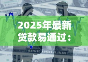 2025年最新贷款易通过：如何快速获得贷款审批