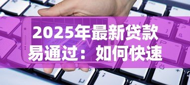 2025年最新贷款易通过：如何快速获得贷款审批
