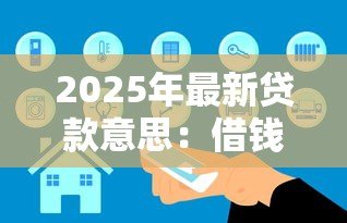 2025年最新贷款意思:借钱需要了解哪些基本概念 2025年最新贷款意思:借钱需要了解哪些基本概念