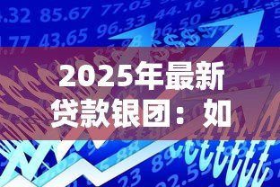 2025年最新贷款银团:如何组建银行联合放贷团队 2025年最新贷款银团:如何组建银行联合放贷团队
