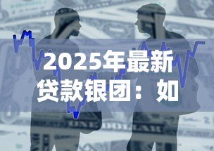 2025年最新贷款银团:如何组建银行联合放贷团队 2025年最新贷款银团:如何组建银行联合放贷团队