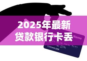 2025年最新贷款银行卡丢了怎么办:房贷银行卡遗失如何应急处理 2025年最新贷款银行卡丢了怎么办:房贷银行卡遗失如何应急处理