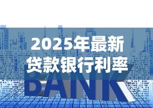 2025年最新贷款银行利率:各银行贷款利息相差多少 2025年最新贷款银行利率:各银行贷款利息相差多少