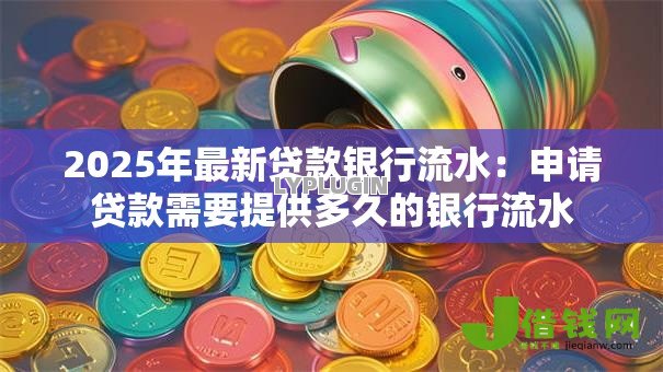 2025年最新贷款银行流水：申请贷款需要提供多久的银行流水