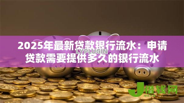 2025年最新贷款银行流水：申请贷款需要提供多久的银行流水