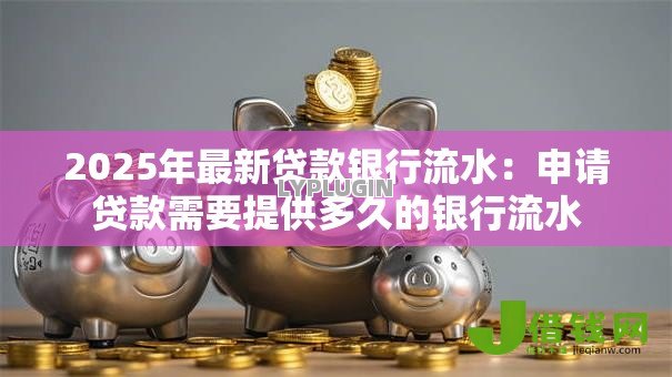 2025年最新贷款银行流水：申请贷款需要提供多久的银行流水