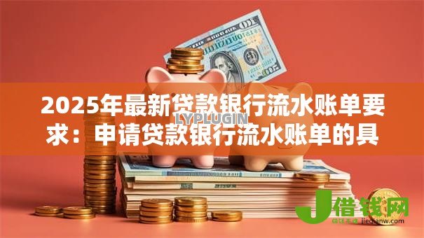 2025年最新贷款银行流水账单要求:申请贷款银行流水账单的具体要求是什么 2025年最新贷款银行流水账单要求:申请贷款银行流水账单的具体要求是什么