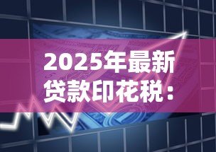 2025年最新贷款印花税:印花税在借贷中如何征收 2025年最新贷款印花税:印花税在借贷中如何征收